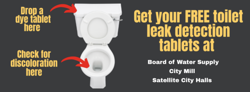 Detect A Leak Week 2026 - Get your free toilet leak detection tablets at Board of Water Supply, City Mill, or at Satellite City Halls. Drop a dye tablet in the tank of the toilet and check for discolored water in the bowl.